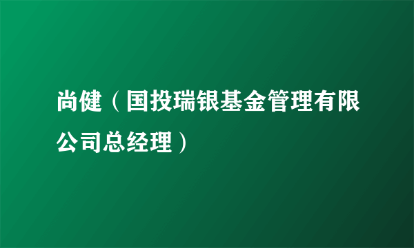 尚健（国投瑞银基金管理有限公司总经理）