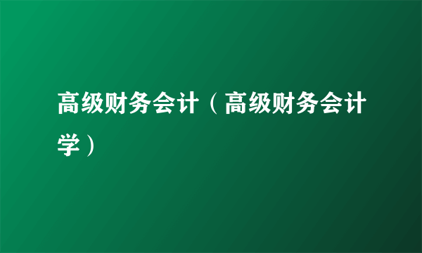 高级财务会计（高级财务会计学）