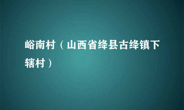 峪南村（山西省绛县古绛镇下辖村）