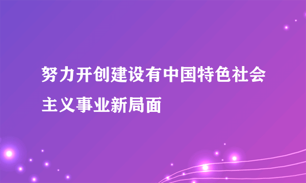 努力开创建设有中国特色社会主义事业新局面