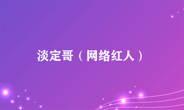 什么是淡定哥（网络红人）