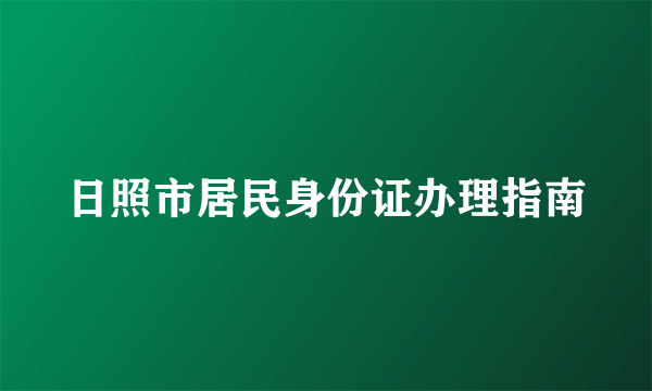 什么是日照市居民身份证办理指南