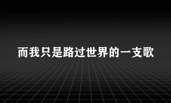 什么是而我只是路过世界的一支歌