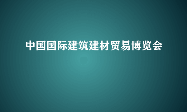 中国国际建筑建材贸易博览会