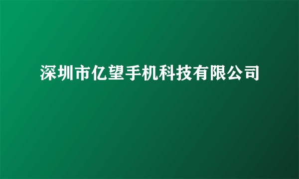 什么是深圳市亿望手机科技有限公司