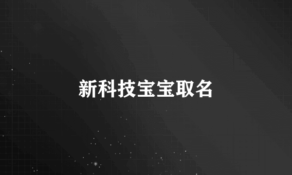 什么是新科技宝宝取名