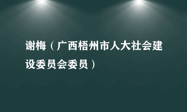 什么是谢梅（广西梧州市人大社会建设委员会委员）