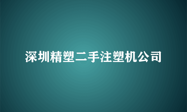 深圳精塑二手注塑机公司