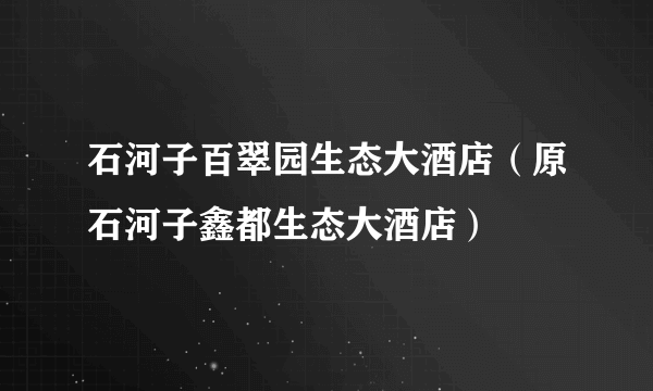 什么是石河子百翠园生态大酒店（原石河子鑫都生态大酒店）