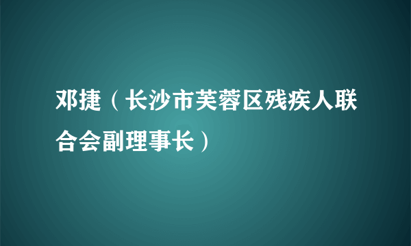 邓捷（长沙市芙蓉区残疾人联合会副理事长）