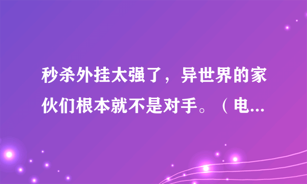 秒杀外挂太强了，异世界的家伙们根本就不是对手。（电视动画）