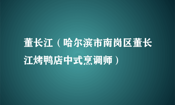 什么是董长江（哈尔滨市南岗区董长江烤鸭店中式烹调师）