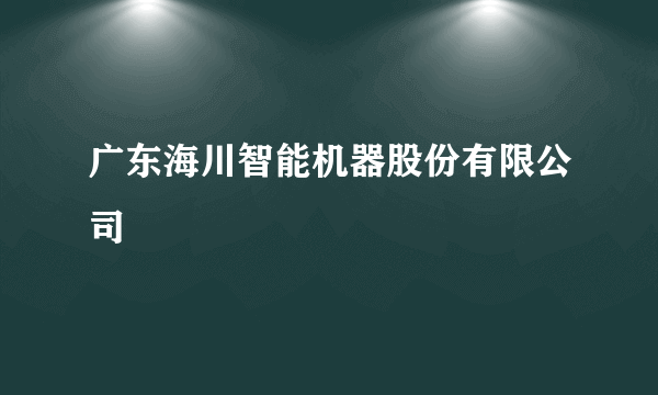 广东海川智能机器股份有限公司