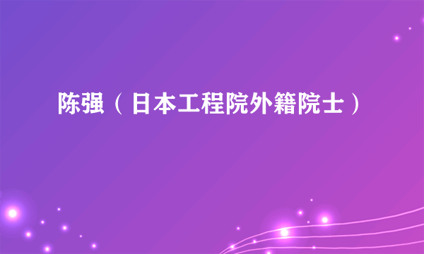 陈强（日本工程院外籍院士）