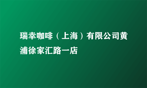 瑞幸咖啡（上海）有限公司黄浦徐家汇路一店