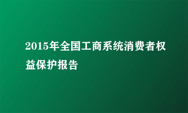 2015年全国工商系统消费者权益保护报告