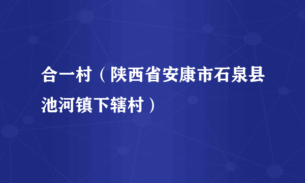 合一村（陕西省安康市石泉县池河镇下辖村）