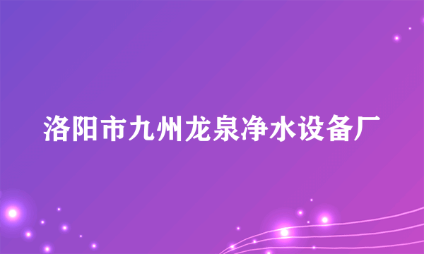 洛阳市九州龙泉净水设备厂