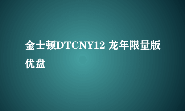 什么是金士顿DTCNY12 龙年限量版优盘