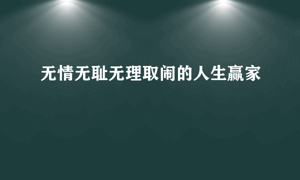 什么是无情无耻无理取闹的人生赢家