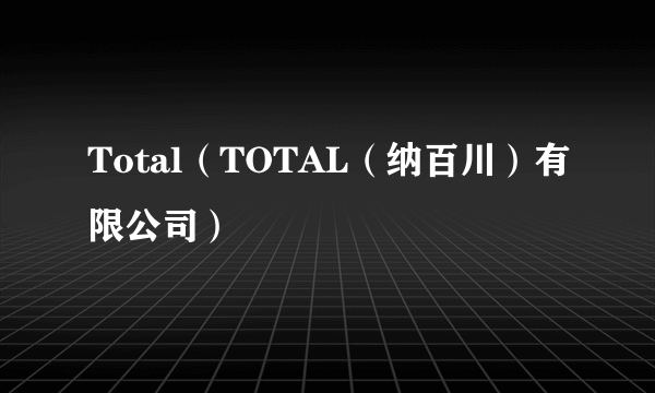 Total（TOTAL（纳百川）有限公司）