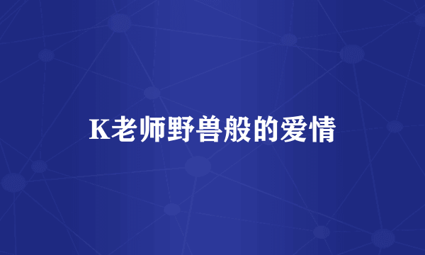 K老师野兽般的爱情