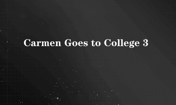 Carmen Goes to College 3