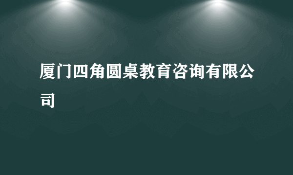 什么是厦门四角圆桌教育咨询有限公司