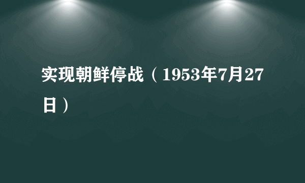 实现朝鲜停战（1953年7月27日）