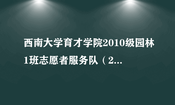 西南大学育才学院2010级园林1班志愿者服务队（2012年成立的志愿团体）