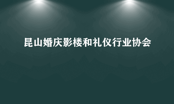 什么是昆山婚庆影楼和礼仪行业协会