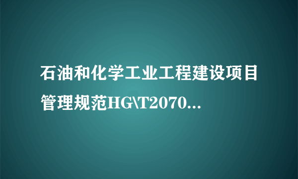 什么是石油和化学工业工程建设项目管理规范HG\T20705-2009