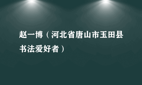 赵一博（河北省唐山市玉田县书法爱好者）