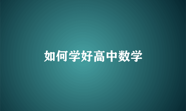 什么是如何学好高中数学