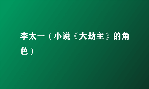 什么是李太一（小说《大劫主》的角色）