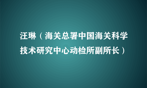 汪琳（海关总署中国海关科学技术研究中心动检所副所长）