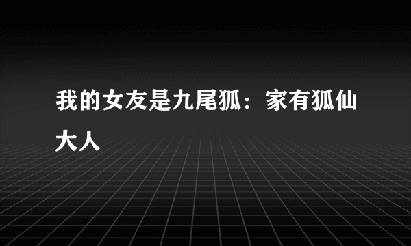 什么是我的女友是九尾狐：家有狐仙大人