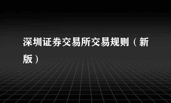 深圳证券交易所交易规则（新版）