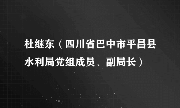 杜继东（四川省巴中市平昌县水利局党组成员、副局长）