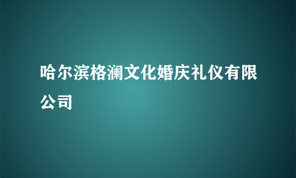 哈尔滨格澜文化婚庆礼仪有限公司