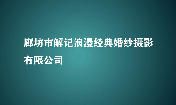 廊坊市解记浪漫经典婚纱摄影有限公司