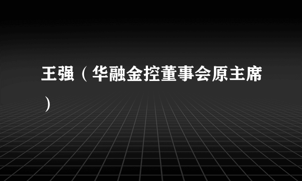 王强（华融金控董事会原主席）