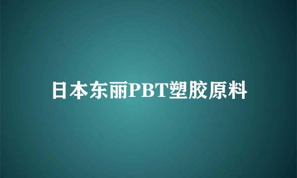 日本东丽PBT塑胶原料