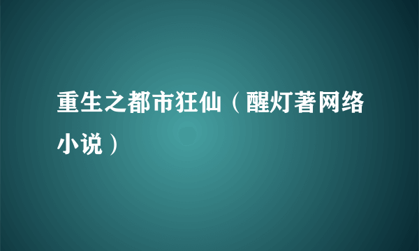 重生之都市狂仙（醒灯著网络小说）