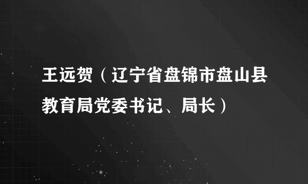 王远贺（辽宁省盘锦市盘山县教育局党委书记、局长）