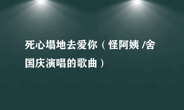 死心塌地去爱你（怪阿姨 /舍国庆演唱的歌曲）