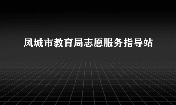 什么是凤城市教育局志愿服务指导站