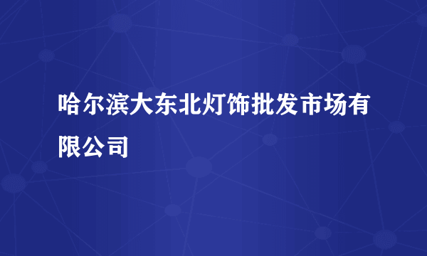 哈尔滨大东北灯饰批发市场有限公司