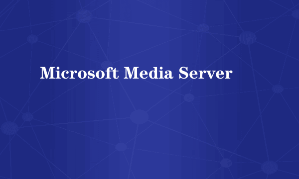 什么是Microsoft Media Server