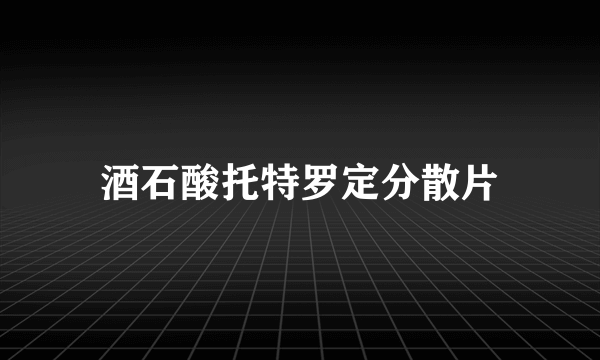 酒石酸托特罗定分散片